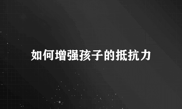 如何增强孩子的抵抗力
