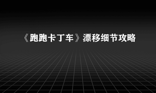 《跑跑卡丁车》漂移细节攻略
