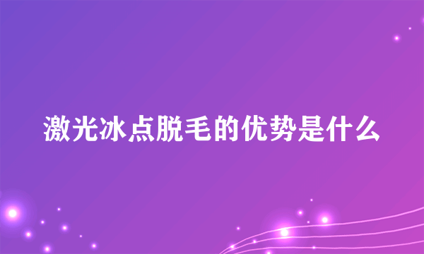 激光冰点脱毛的优势是什么