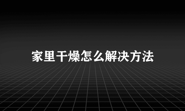 家里干燥怎么解决方法