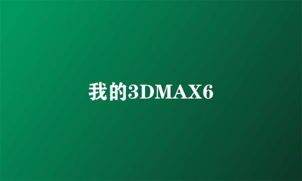 我的3DMAX6