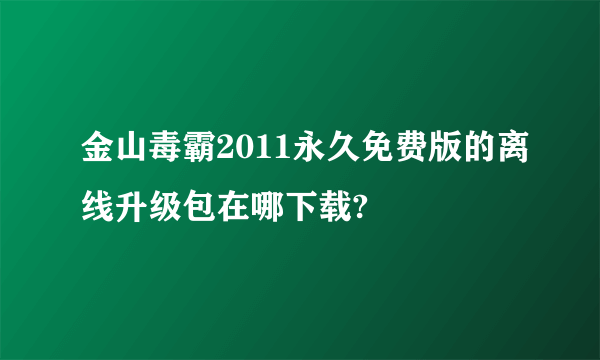 金山毒霸2011永久免费版的离线升级包在哪下载?