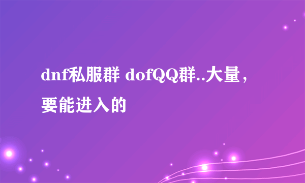 dnf私服群 dofQQ群..大量，要能进入的