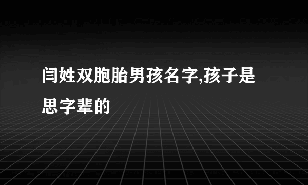 闫姓双胞胎男孩名字,孩子是思字辈的