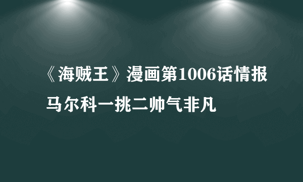 《海贼王》漫画第1006话情报 马尔科一挑二帅气非凡