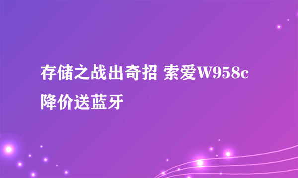 存储之战出奇招 索爱W958c降价送蓝牙