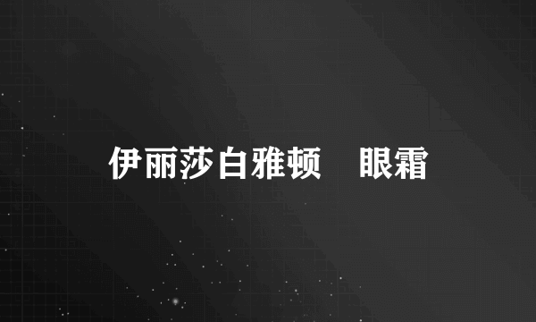 伊丽莎白雅顿 眼霜