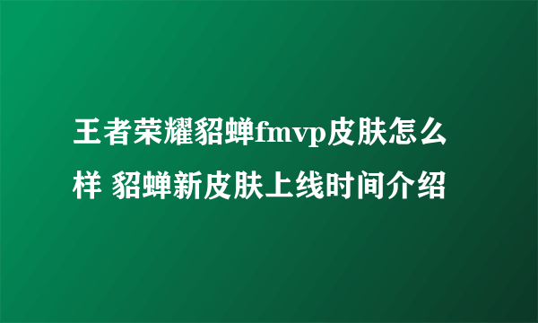 王者荣耀貂蝉fmvp皮肤怎么样 貂蝉新皮肤上线时间介绍