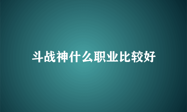 斗战神什么职业比较好