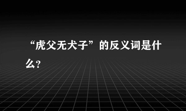 “虎父无犬子”的反义词是什么？