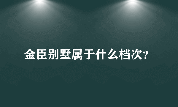 金臣别墅属于什么档次？