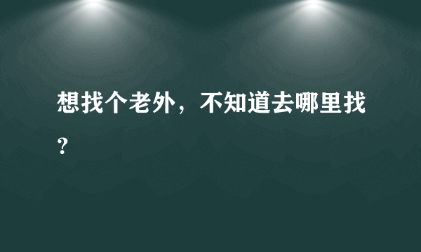 想找个老外，不知道去哪里找？