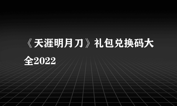 《天涯明月刀》礼包兑换码大全2022