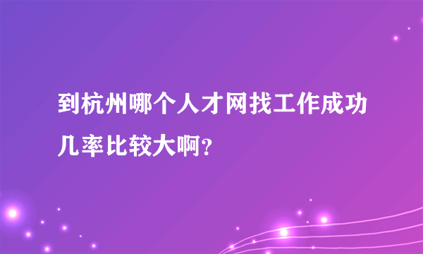 到杭州哪个人才网找工作成功几率比较大啊？