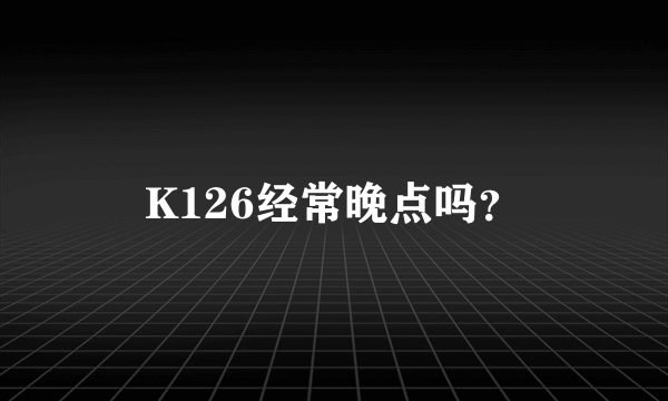K126经常晚点吗？