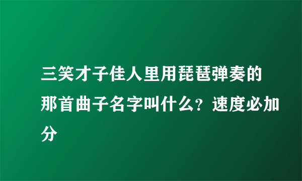 三笑才子佳人里用琵琶弹奏的那首曲子名字叫什么？速度必加分