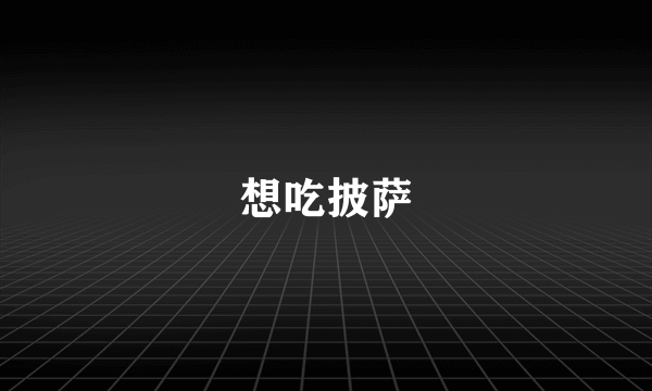 想吃披萨