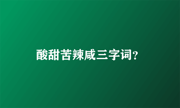 酸甜苦辣咸三字词？
