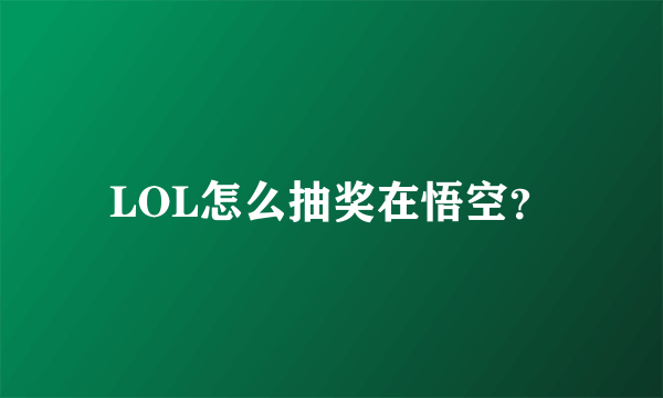 LOL怎么抽奖在悟空？