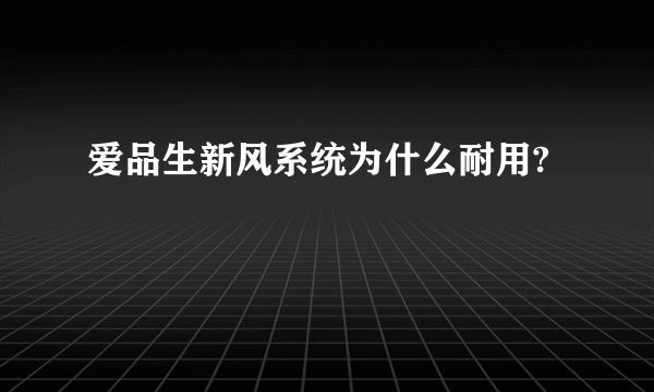 爱品生新风系统为什么耐用?