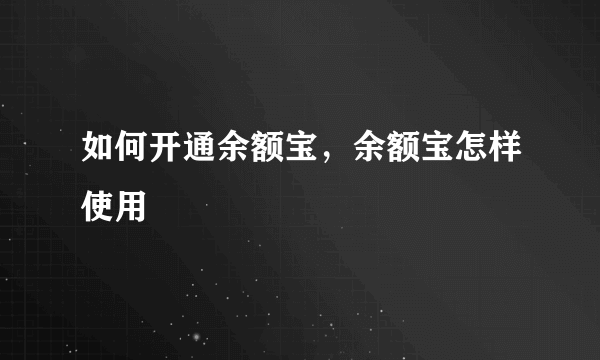 如何开通余额宝，余额宝怎样使用