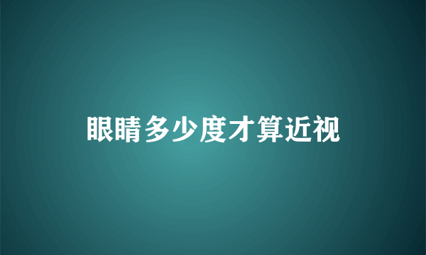 眼睛多少度才算近视
