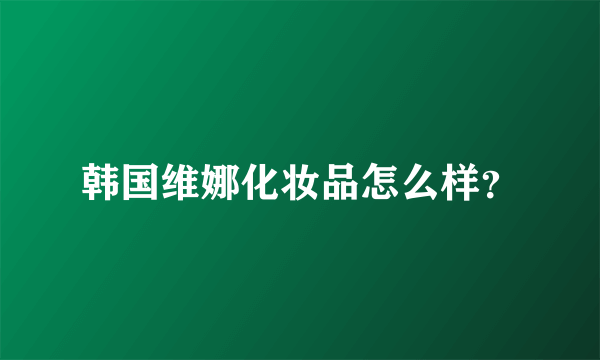 韩国维娜化妆品怎么样？