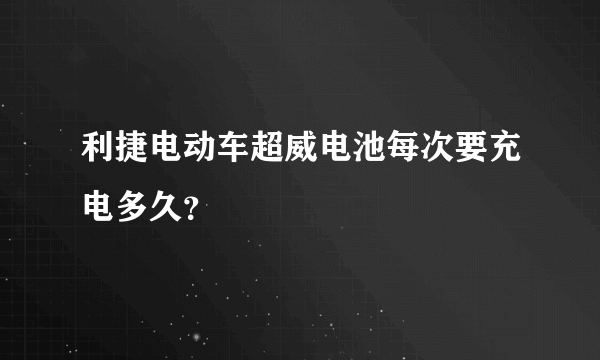 利捷电动车超威电池每次要充电多久？