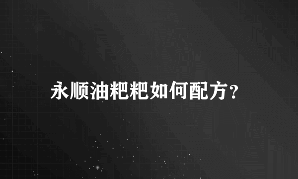 永顺油粑粑如何配方？