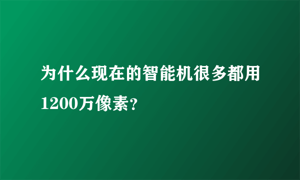 为什么现在的智能机很多都用1200万像素？