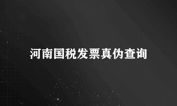 河南国税发票真伪查询