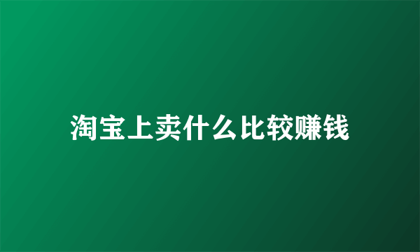 淘宝上卖什么比较赚钱