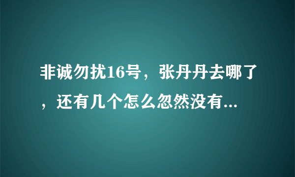 非诚勿扰16号，张丹丹去哪了，还有几个怎么忽然没有了，换了一批新人。