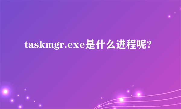 taskmgr.exe是什么进程呢?