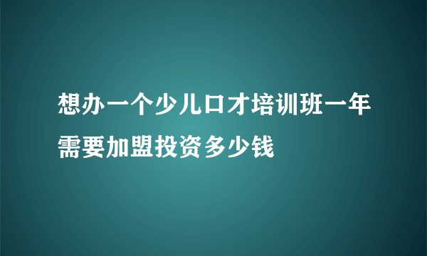 想办一个少儿口才培训班一年需要加盟投资多少钱