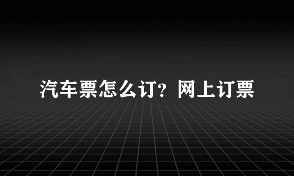 汽车票怎么订？网上订票