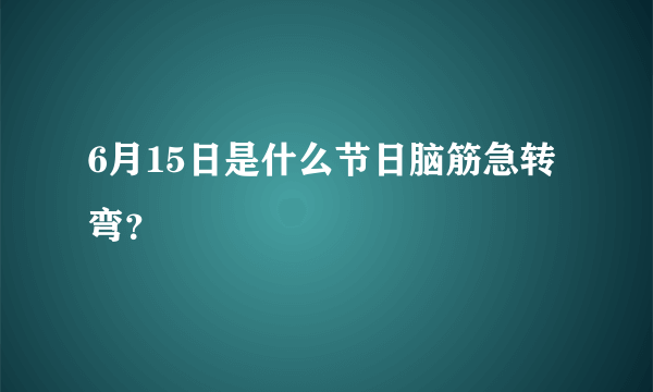 6月15日是什么节日脑筋急转弯？