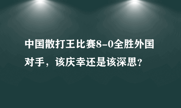 中国散打王比赛8-0全胜外国对手，该庆幸还是该深思？