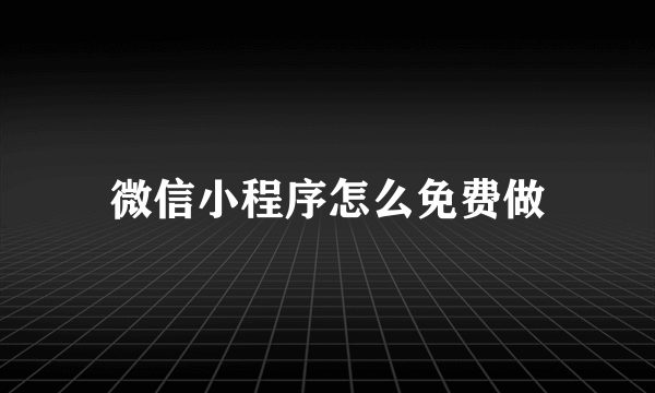 微信小程序怎么免费做