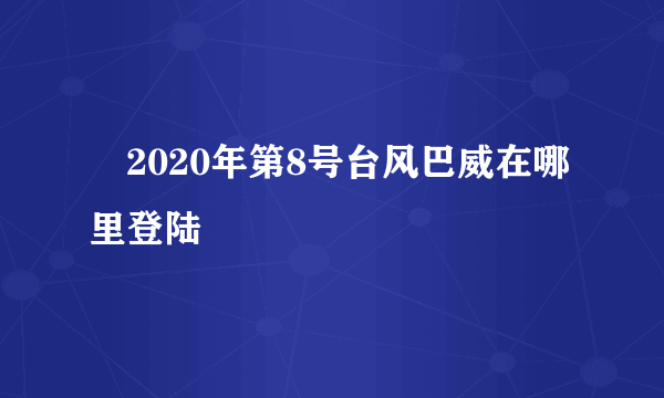 ​2020年第8号台风巴威在哪里登陆