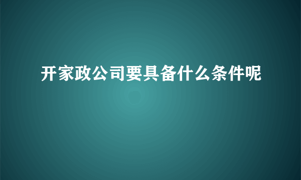 开家政公司要具备什么条件呢
