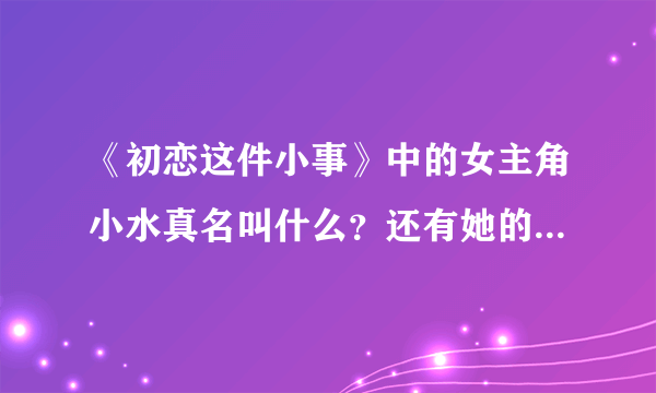 《初恋这件小事》中的女主角小水真名叫什么？还有她的详细资料！谢谢！