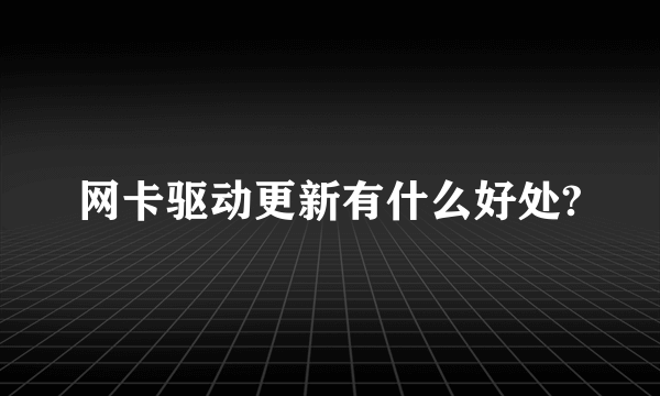 网卡驱动更新有什么好处?