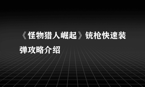 《怪物猎人崛起》铳枪快速装弹攻略介绍