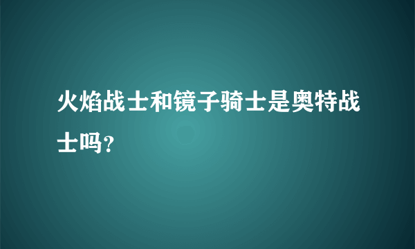 火焰战士和镜子骑士是奥特战士吗？