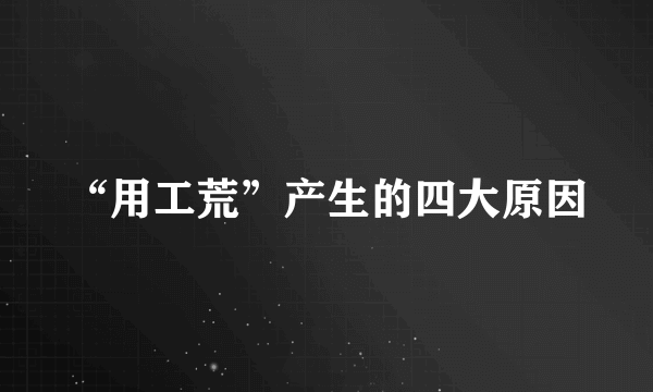 “用工荒”产生的四大原因