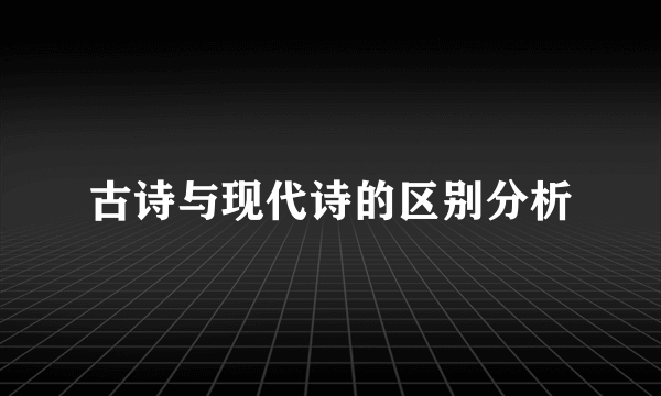 古诗与现代诗的区别分析