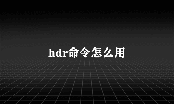 hdr命令怎么用