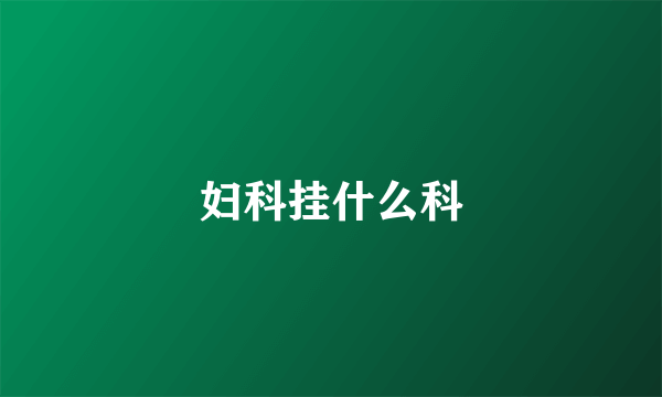 妇科挂什么科