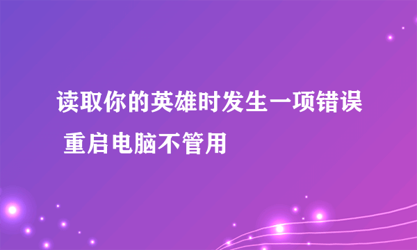 读取你的英雄时发生一项错误 重启电脑不管用
